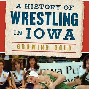 A History of Wrestling in Iowa – Growing Gold Book