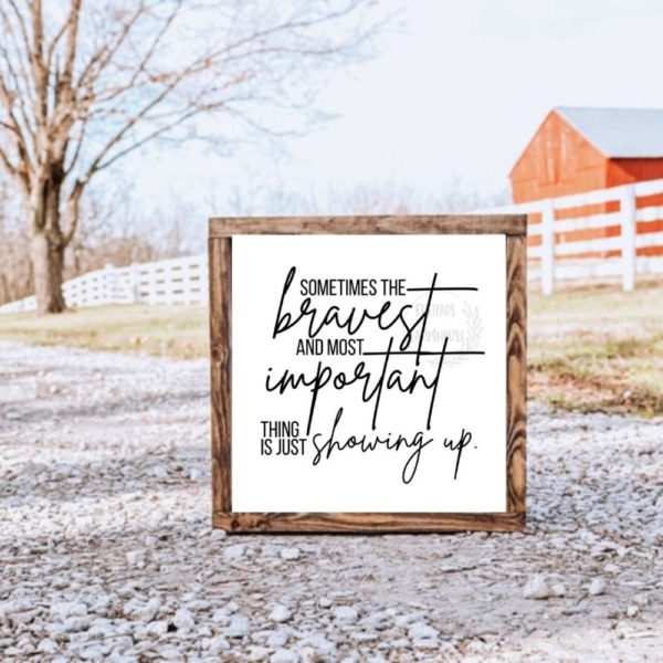 Sometimes The Bravest And Most Important Thing Is Just Showing Up Wood Sign
