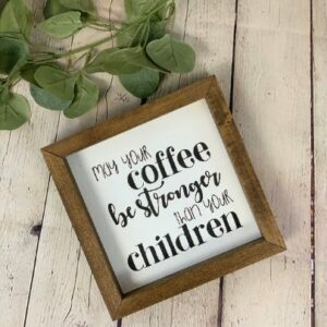 May Your Coffee Be Stronger Than Your Children Farmhouse Mini Sign