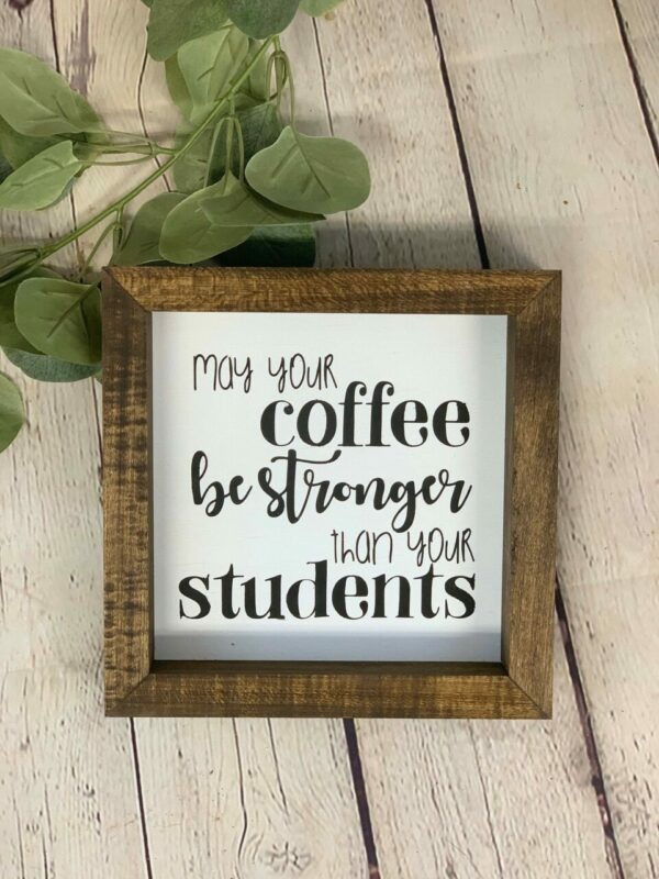 May Your Coffee Be Stronger Than Your Students Farmhouse Mini Sign