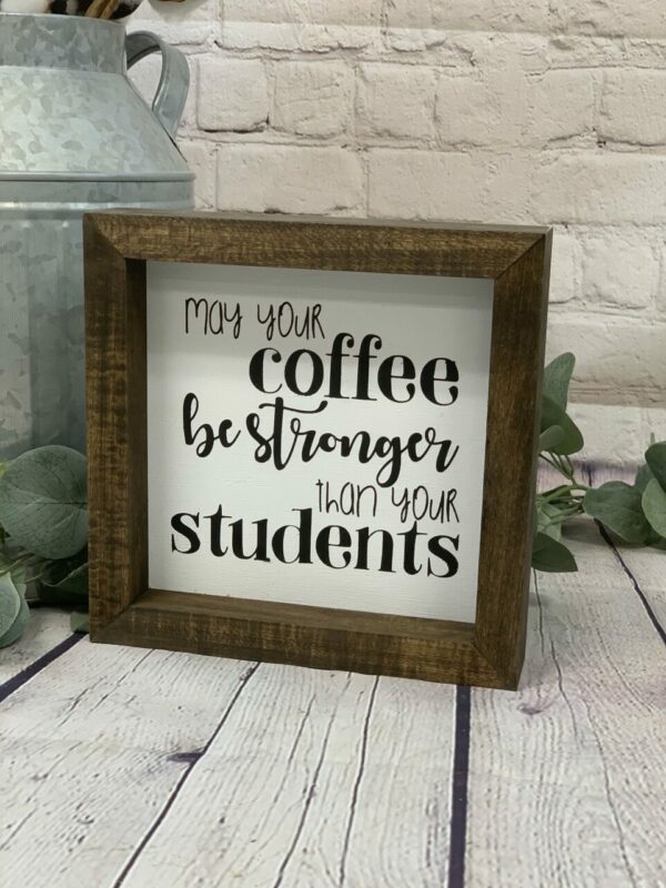 May Your Coffee Be Stronger Than Your Students Farmhouse Mini Sign | Coffee Sign | Coffee Quotes | Funny Teacher Gift