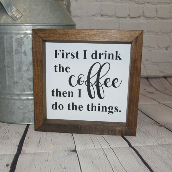 First I Drink The Coffee Then I Do The Things Farmhouse Mini Sign