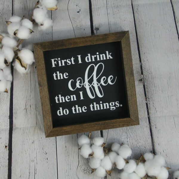 First I Drink The Coffee Then I Do The Things Farmhouse Mini Sign