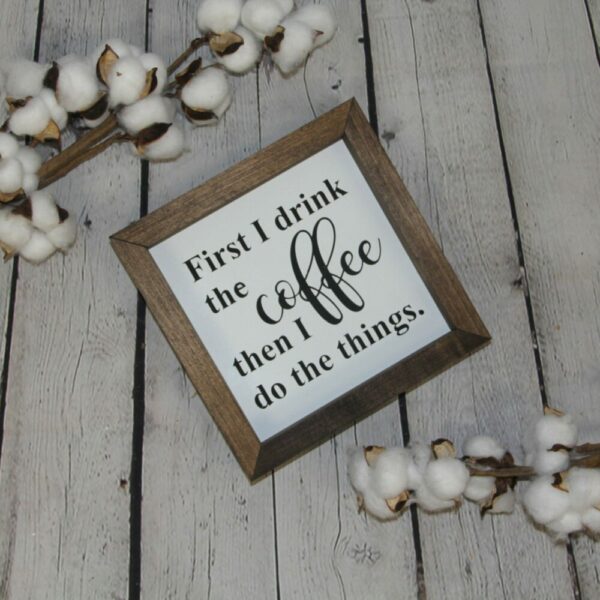 First I Drink The Coffee Then I Do The Things Farmhouse Mini Sign | Coffee Sign | Coffee Quotes