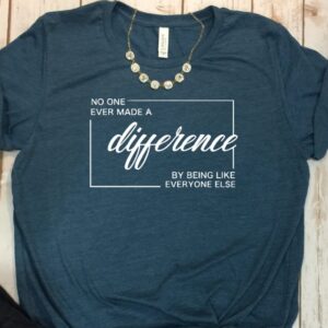 No One Ever Made A Difference By Being Like Everyone Else Tee