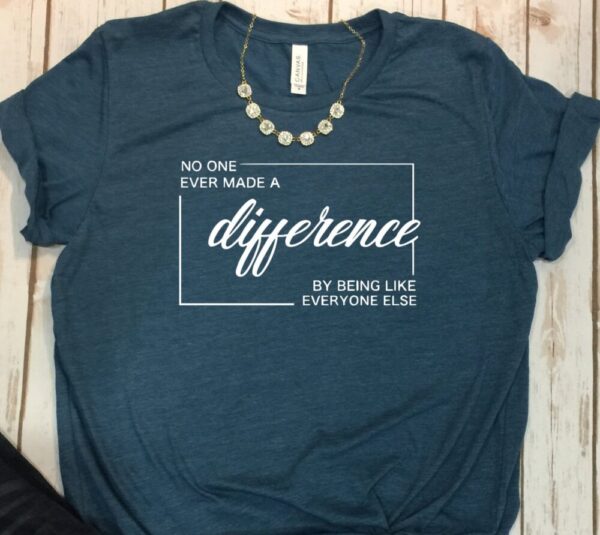 No One Ever Made A Difference By Being Like Everyone Else Tee