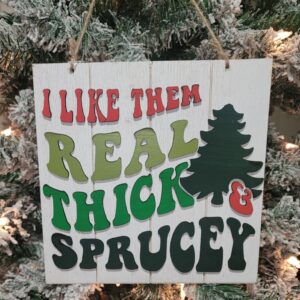 I Like Them Real Thick and Sprucey Sign