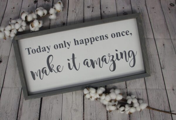 Today Only Happens Once Make it Amazing Sign