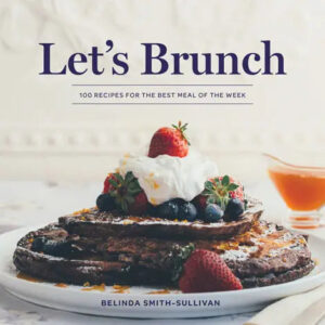 Let’s Brunch: 100 Recipes For the Best Meal of the Week