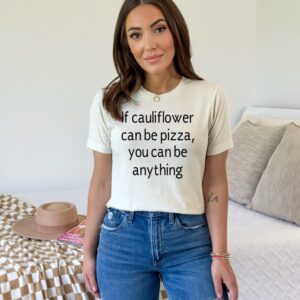 If Cauliflower Can Be Pizza You Can Be Anything Tee