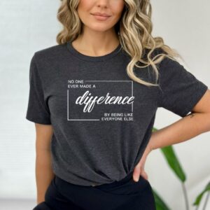 No One Ever Made A Difference By Being Like Everyone Else Tee