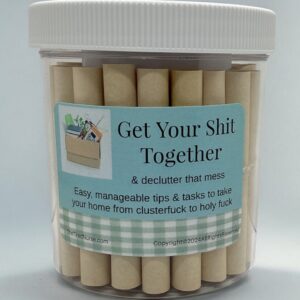 Get Your Shit Together & Declutter That Mess Jar – Bold, Ruthless Tips to Organize Your Home from Clusterfuck to Holy Fuck